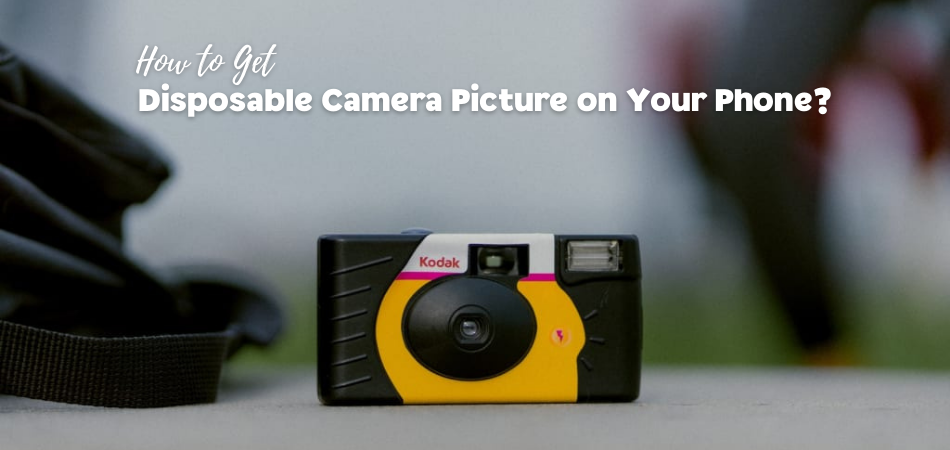 How to Get Disposable Camera Picture on Your Phone
