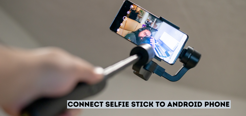 How To Connect Selfie Stick To Android Phone