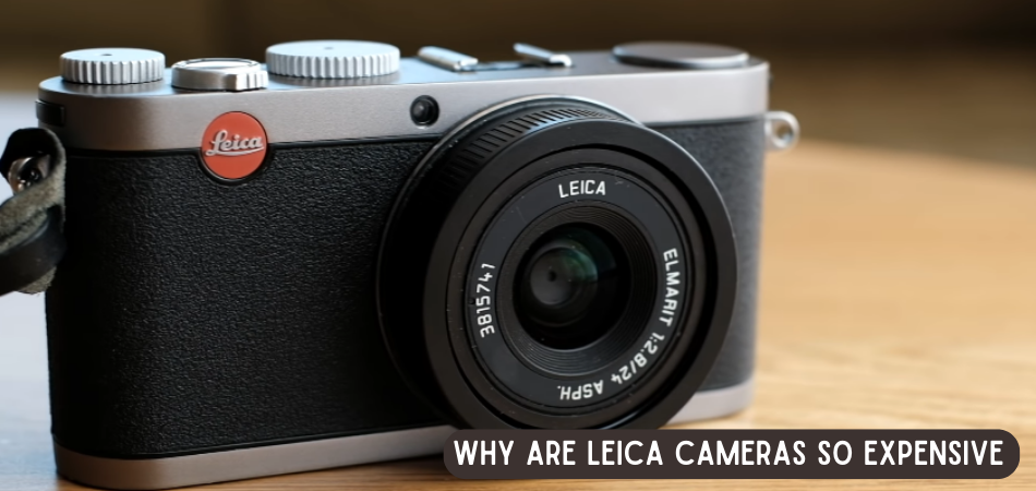 Why Are Leica Cameras So Expensive